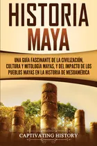 Comprar Historia Maya: Una Guãâa Fascinante De La Civilizaciãâ³n, Cultura Y Mitologãâa Mayas, Y Del ..., De History, Captivating. Editorial Captivating History, Tapa Blanda En Español
