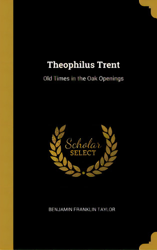 Theophilus Trent: Old Times In The Oak Openings, De Taylor, Benjamin Franklin. Editorial Wentworth Pr, Tapa Dura En Inglés