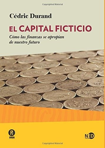 El Capital Ficticio. Cómo Las Finanzas Se Apropian De Nuestro Futuro, De Durand, Cedric. Editorial Ned Ediciones En Español