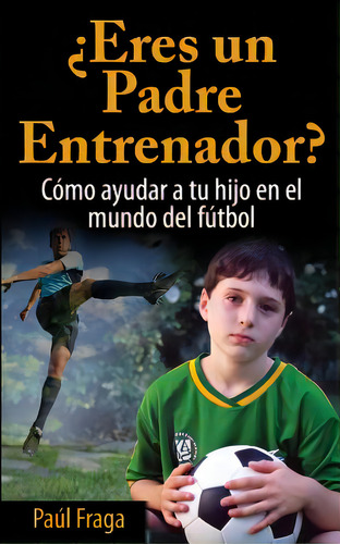 Ãâ¿eres Un Padre Entrenador?: Cãâ³mo Ayudar A Tu Hijo En El Mundo Del Fãâºtbol, De Fraga, Paul. Editorial Createspace, Tapa Blanda En Español