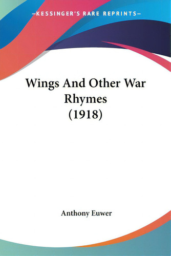 Wings And Other War Rhymes (1918), De Euwer, Anthony., Vol. 1. Editorial Kessinger Pub Llc, Tapa Blanda En Inglés