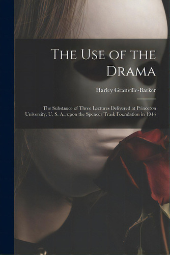 The Use Of The Drama: The Substance Of Three Lectures Delivered At Princeton University, U. S. A...., De Granville-barker, Harley 1877-1946. Editorial Hassell Street Pr, Tapa Blanda En Inglés