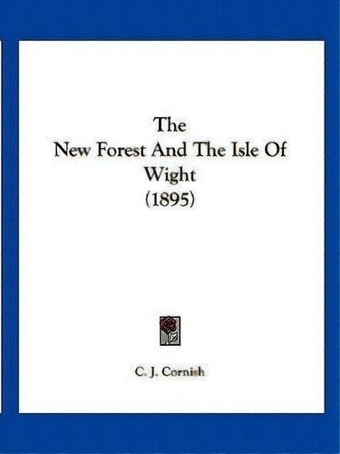 The New Forest And The Isle Of Wight (1895), De C J Cornish. Editorial Kessinger Publishing, Tapa Blanda En Inglés