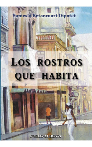 Los Rostros Que Habita, De Betancourt Dipotet , Yunieski.., Vol. 1.0. Editorial Cultiva Libros S.l., Tapa Blanda, Edición 1.0 En Español, 2016