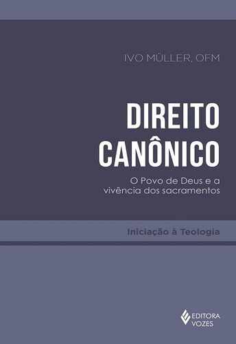 Direito Canônico: O povo de Deus e a vivência dos sacramentos, de Müller, Ivo. Série Iniciação à Teologia Editora Vozes Ltda., capa mole em português, 2019