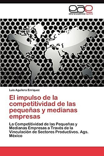El Impulso de La Competitividad de Las Pequenas y Medianas Empresas, de Aguilera Enriquez Luis. EAE Editorial Academia Espanola, tapa blanda en español, 2011
