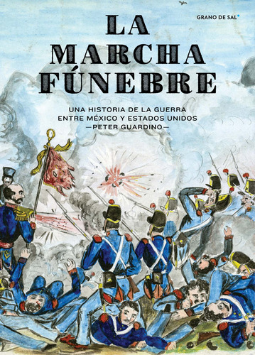 La marcha fúnebre: Una historia de la guerra entre México y Estados Unidos, de Guardino, Peter. Editorial Libros Grano de Sal, tapa blanda en español, 2018