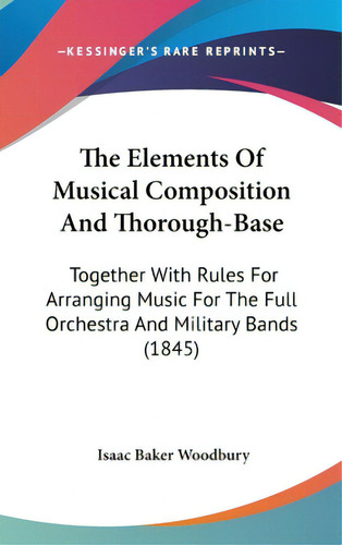 The Elements Of Musical Composition And Thorough-base: Together With Rules For Arranging Music Fo..., De Woodbury, Isaac Baker. Editorial Kessinger Pub Llc, Tapa Dura En Inglés