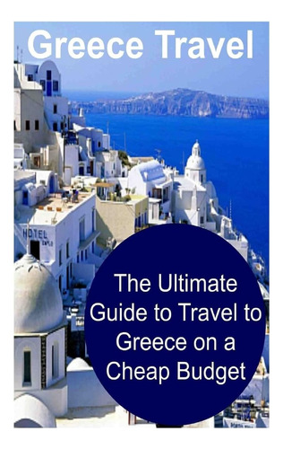 Libro: Greece Travel: The Ultimate Guide To Travel To Greece