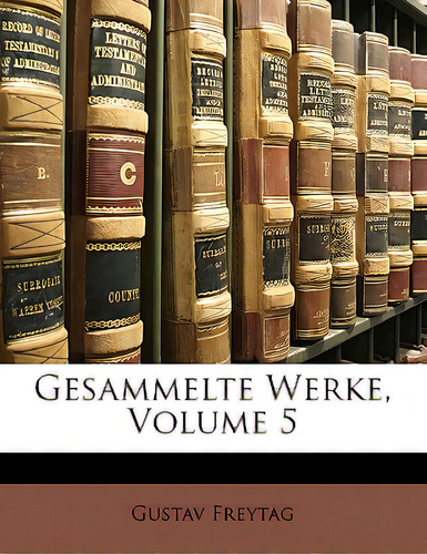 Gesammelte Werke, Volume 5, De Freytag, Gustav., Vol. 5. Editorial Nabu Pr, Tapa Blanda En Inglés