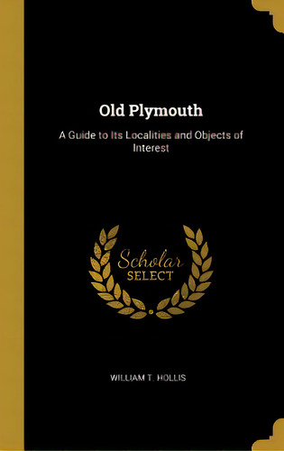 Old Plymouth: A Guide To Its Localities And Objects Of Interest, De Hollis, William T.. Editorial Wentworth Pr, Tapa Dura En Inglés
