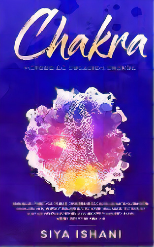 Metodo De Curacion Chakra : Una Guia Practica Para Principiantes Para La Auto Curacion: Aviva Y B..., De Siya Ishani. Editorial Room Three Ltd, Tapa Blanda En Español