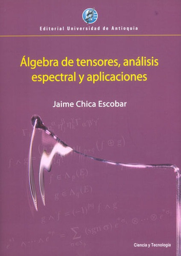 Álgebra De Tensores, Análisis Espectral Y Aplicaciones, De Jaime Chica Escobar. Editorial U. De Antioquia, Tapa Blanda, Edición 2013 En Español