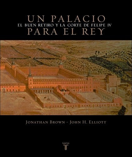 Un Palacio Para El Rey: El Buen Retiro Y La Corte De Felipe