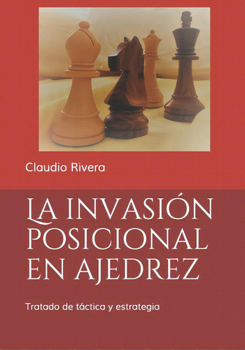 La Invasiãâ³n Posicional En Ajedrez: Tratado De Tãâ¡ctica Y Estrategia, De Rivera, Claudio. Editorial Lightning Source Inc, Tapa Blanda En Español