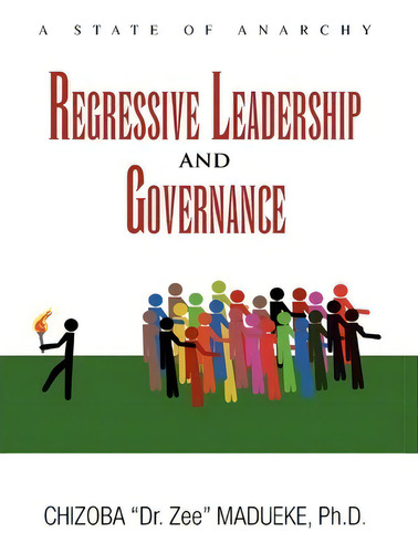 Regressive Leadership And Governance: A State Of Anarchy, De Chizoba Dr Zee Ph D Madueke., Vol. 1. Editorial Xlibris, Tapa Dura En Inglés