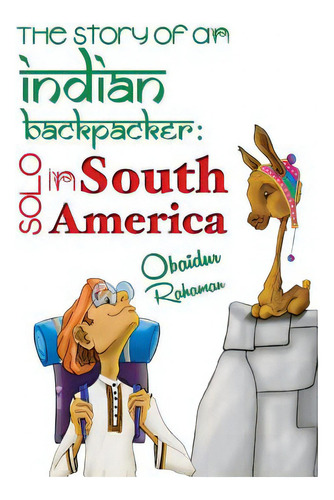 The Story Of An Indian Backpacker: Solo In South America, De Rahaman, Obaidur., Vol. 1. Editorial St Paul Pr, Tapa Blanda En Inglés