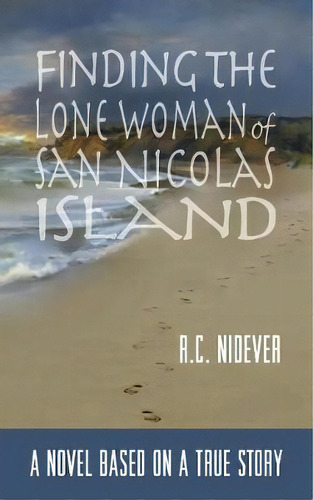 Finding The Lone Woman Of San Nicolas Island : A Novel Based On A True Story, De R C Nidever. Editorial Stansbury Publishing, Tapa Blanda En Inglés