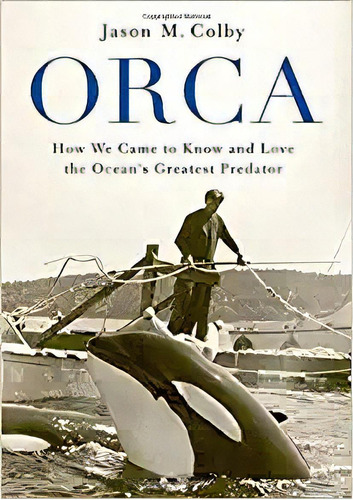 Orca: How We Came To Know And Love The Ocean's Greatest Pre, De Jason M. Colby. Editorial Oxford University Press; Illustrated Edición 1 Junio 2018) En Inglés