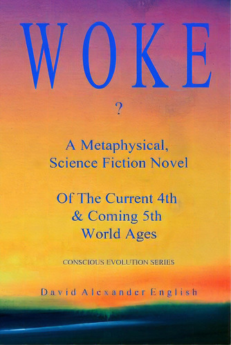Woke...?: A Metaphysical, Science Fiction Novel Of The Current 4th & Coming 5th World Ages..., De English, David Alexander. Editorial Createspace, Tapa Blanda En Inglés