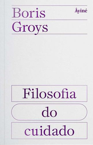 Filosofia do cuidado, de Boris Groys. Editora AYINE, capa mole em português, 2023
