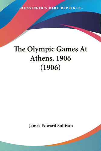 The Olympic Games At Athens, 1906 (1906), De Sullivan, James Edward. Editorial Kessinger Pub Llc, Tapa Blanda En Inglés