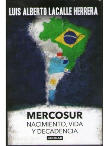 Mercosur (nacimiento, Vida Y Decadencia) - Luis A. Lacalle