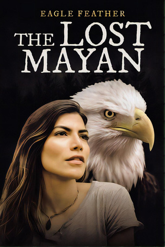 The Lost Mayan, De Feather, Eagle. Editorial Iuniverse Inc, Tapa Blanda En Inglés