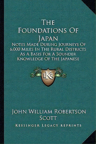 The Foundations Of Japan : Notes Made During Journeys Of 6,000 Miles In The Rural Districts As A ..., De John William Robertson Scott. Editorial Kessinger Publishing, Tapa Blanda En Inglés