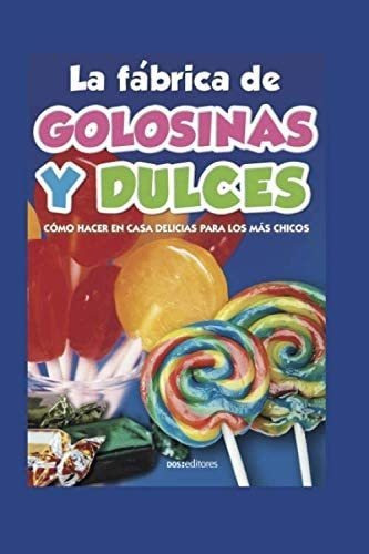 Libro: La Fábrica De Golosinas Y Dulces: Cómo Hacer En Casa