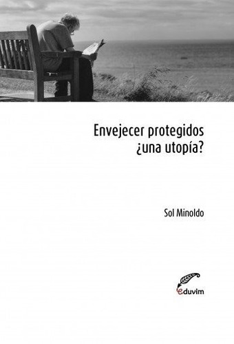 Envejecer Protegidos ¿una Utopía? - Sol Minoldo - Eduvim - L