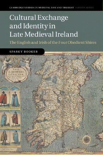 Cultural Exchange And Identity In Late Medieval Ireland : The English And Irish Of The Four Obedi..., De Sparky Booker. Editorial Cambridge University Press, Tapa Dura En Inglés