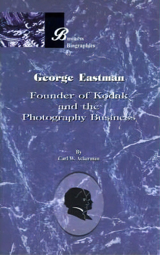 George Eastman: Founder Of Kodak And The Photography Business, De Carl W. Ackerman. Editorial Beard Books, Tapa Blanda En Inglés