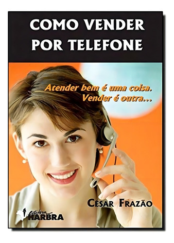 Como Vender Por Telefone: Atender Bem É Uma Coisa. Vender É Outra..., De Frazao, C.., Vol. 1. Editorial Harbra, Capa Mole Em Português