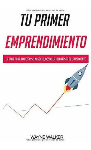 Tu Primer Emprendimiento: La Guia Para Empezar Tu Negocio De