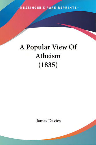 A Popular View Of Atheism (1835), De Davies, James. Kessinger's Rare Reprints, Vol. 1. Editorial Kessinger Pub Llc, Tapa Blanda En Inglés