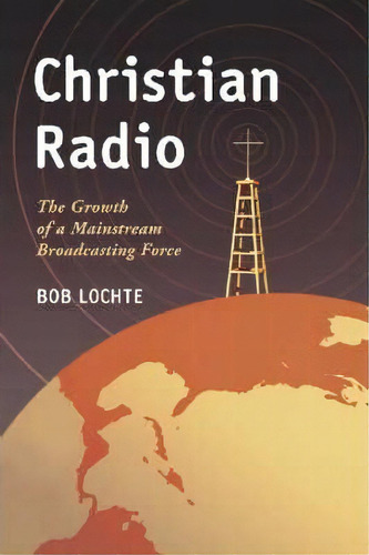 Christian Radio: The Growth Of A Mainstream Broadcasting Force, De Bob Lochte., Vol. 1. Editorial Mcfarland Co Inc, Tapa Blanda En Inglés