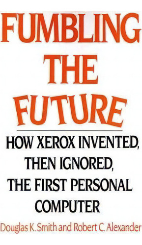 Fumbling The Future : How Xerox Invented, Then Ignored, The First Personal Computer, De Douglas K Smith. Editorial Iuniverse, Tapa Blanda En Inglés