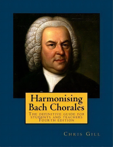 Harmonising Bach Chorales : The Definitive Guide For Students And Teachers, De Chris Gill. Editorial Createspace Independent Publishing Platform, Tapa Blanda En Inglés, 2018