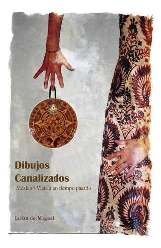 Dibujos Canalizados: México / Viaje A Un Tiempo Pasado, De Luisa De Miguel. Editorial Mandala, Tapa Blanda En Español, 2019