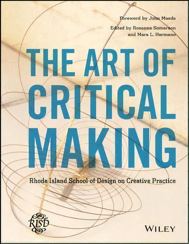 The Art Of Critical Making : Rhode Island School Of Design On Creative Practice, De John Maeda. Editorial John Wiley & Sons Inc, Tapa Dura En Inglés