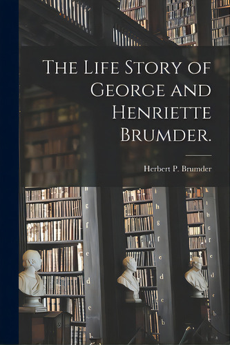 The Life Story Of George And Henriette Brumder., De Brumder, Herbert P. 1885-. Editorial Hassell Street Pr, Tapa Blanda En Inglés