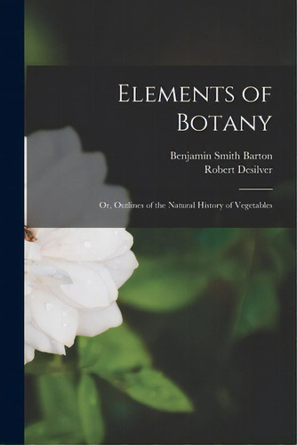 Elements Of Botany: Or, Outlines Of The Natural History Of Vegetables, De Barton, Benjamin Smith 1766-1815. Editorial Legare Street Pr, Tapa Blanda En Inglés