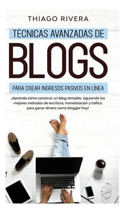 Libro Tecnicas Avanzadas De Blogs Para Crear Ingresos Pas...