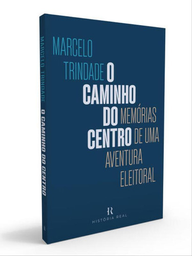 O Caminho Do Centro: Memórias De Uma Aventura Eleitoral, De Trindade, Marcelo. Editora História Real, Capa Mole Em Português