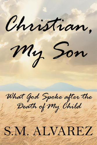 Christian, My Son: What God Spoke After The Death Of My Child, De Alvarez, S. M.. Editorial Christian Faith Pub Inc, Tapa Blanda En Inglés