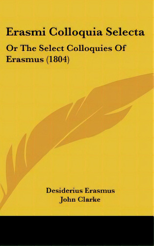 Erasmi Colloquia Selecta: Or The Select Colloquies Of Erasmus (1804), De Erasmus, Desiderius. Editorial Kessinger Pub Llc, Tapa Dura En Inglés
