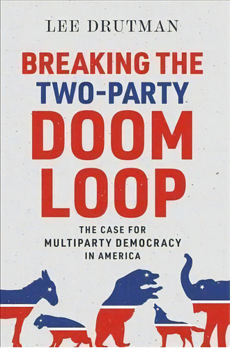 Breaking The Two-party Doom Loop : The Case For Multiparty Democracy In America, De Lee Drutman. Editorial Oxford University Press Inc, Tapa Dura En Inglés