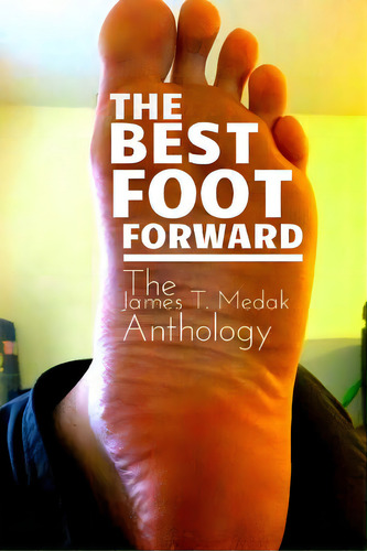 The Best Foot Forward: The James T. Medak Anthology, De Medak, James T.. Editorial Createspace, Tapa Blanda En Inglés