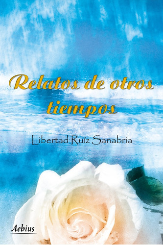 Relatos De Otros Tiempos, De Libertad Ruiz Sanabria. Editorial Aebius, Tapa Blanda En Español, 2012